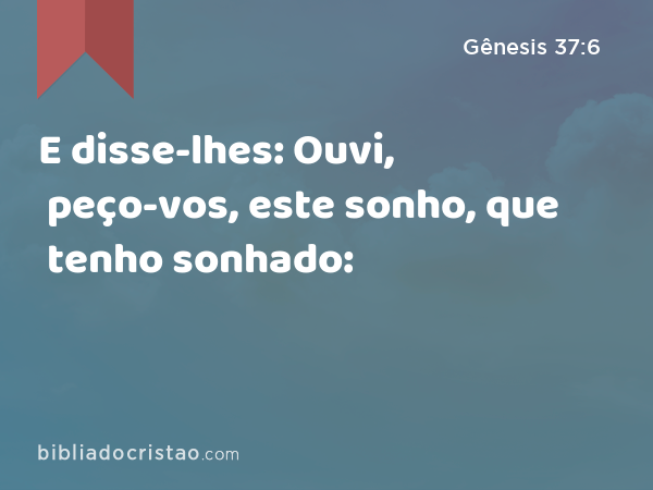 E disse-lhes: Ouvi, peço-vos, este sonho, que tenho sonhado: - Gênesis 37:6