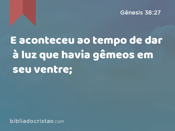 E aconteceu ao tempo de dar à luz que havia gêmeos em seu ventre; - Gênesis 38:27