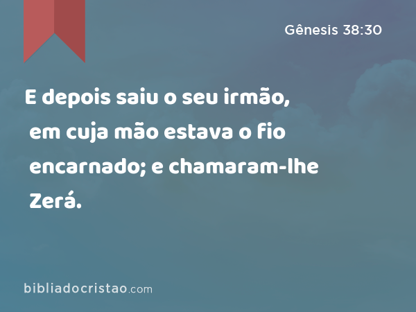 E depois saiu o seu irmão, em cuja mão estava o fio encarnado; e chamaram-lhe Zerá. - Gênesis 38:30