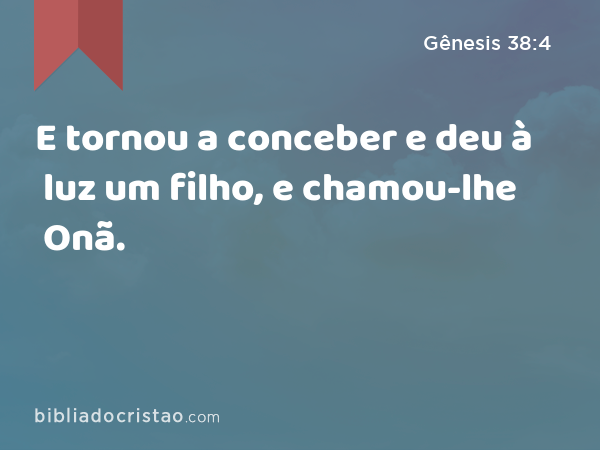 E tornou a conceber e deu à luz um filho, e chamou-lhe Onã. - Gênesis 38:4