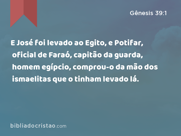 E José foi levado ao Egito, e Potifar, oficial de Faraó, capitão da guarda, homem egípcio, comprou-o da mão dos ismaelitas que o tinham levado lá. - Gênesis 39:1