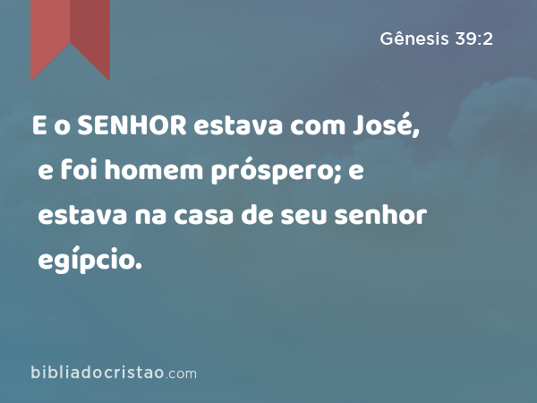 E o SENHOR estava com José, e foi homem próspero; e estava na casa de seu senhor egípcio. - Gênesis 39:2