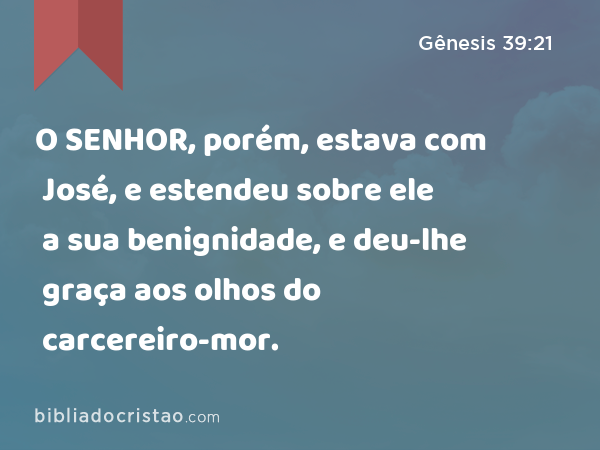 O SENHOR, porém, estava com José, e estendeu sobre ele a sua benignidade, e deu-lhe graça aos olhos do carcereiro-mor. - Gênesis 39:21