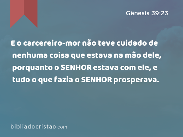 E o carcereiro-mor não teve cuidado de nenhuma coisa que estava na mão dele, porquanto o SENHOR estava com ele, e tudo o que fazia o SENHOR prosperava. - Gênesis 39:23