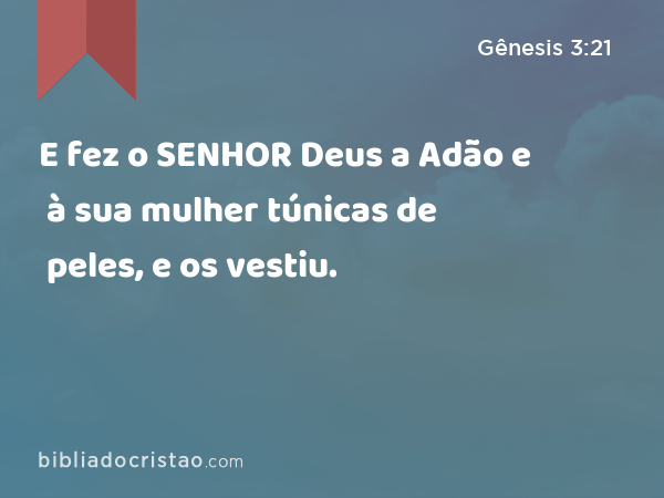 E fez o SENHOR Deus a Adão e à sua mulher túnicas de peles, e os vestiu. - Gênesis 3:21