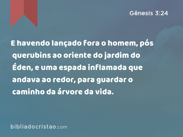 E havendo lançado fora o homem, pós querubins ao oriente do jardim do Éden, e uma espada inflamada que andava ao redor, para guardar o caminho da árvore da vida. - Gênesis 3:24