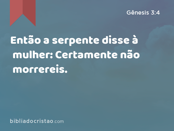 Então a serpente disse à mulher: Certamente não morrereis. - Gênesis 3:4