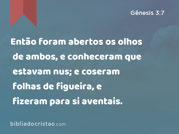 Então foram abertos os olhos de ambos, e conheceram que estavam nus; e coseram folhas de figueira, e fizeram para si aventais. - Gênesis 3:7