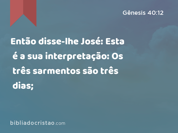 Então disse-lhe José: Esta é a sua interpretação: Os três sarmentos são três dias; - Gênesis 40:12