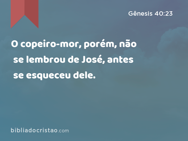 O copeiro-mor, porém, não se lembrou de José, antes se esqueceu dele. - Gênesis 40:23