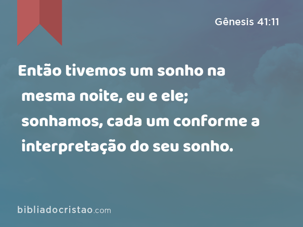 Então tivemos um sonho na mesma noite, eu e ele; sonhamos, cada um conforme a interpretação do seu sonho. - Gênesis 41:11