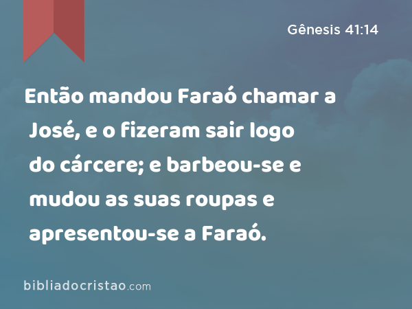 Então mandou Faraó chamar a José, e o fizeram sair logo do cárcere; e barbeou-se e mudou as suas roupas e apresentou-se a Faraó. - Gênesis 41:14