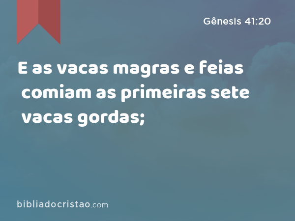 E as vacas magras e feias comiam as primeiras sete vacas gordas; - Gênesis 41:20