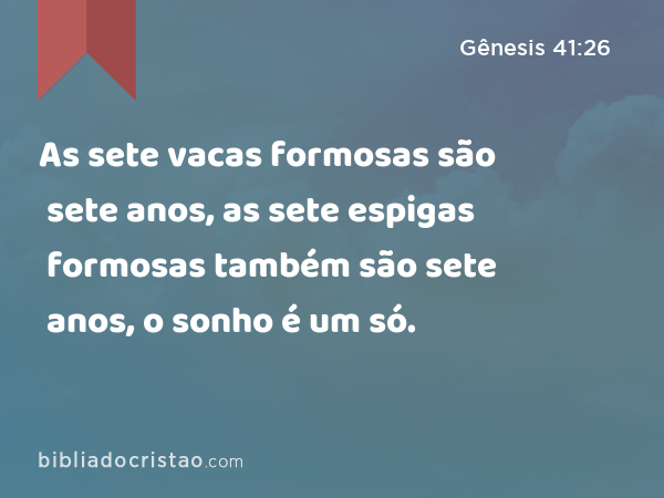 As sete vacas formosas são sete anos, as sete espigas formosas também são sete anos, o sonho é um só. - Gênesis 41:26