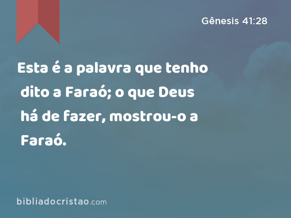 Esta é a palavra que tenho dito a Faraó; o que Deus há de fazer, mostrou-o a Faraó. - Gênesis 41:28