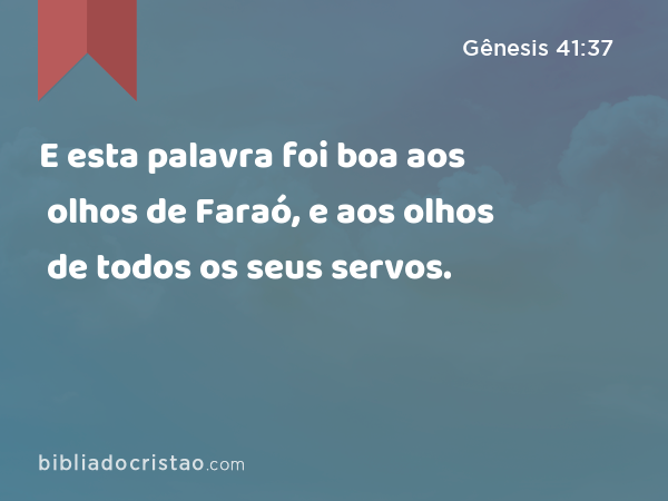 E esta palavra foi boa aos olhos de Faraó, e aos olhos de todos os seus servos. - Gênesis 41:37