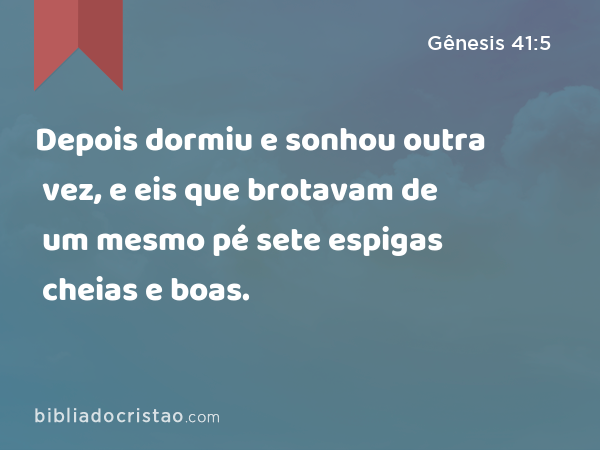 Depois dormiu e sonhou outra vez, e eis que brotavam de um mesmo pé sete espigas cheias e boas. - Gênesis 41:5