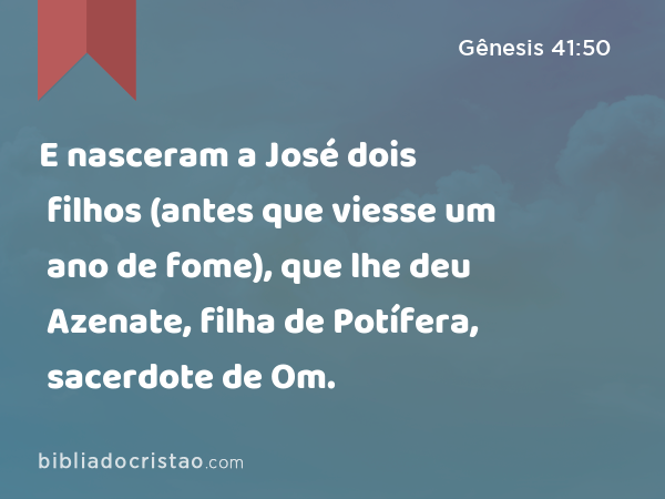 E nasceram a José dois filhos (antes que viesse um ano de fome), que lhe deu Azenate, filha de Potífera, sacerdote de Om. - Gênesis 41:50