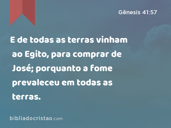 E de todas as terras vinham ao Egito, para comprar de José; porquanto a fome prevaleceu em todas as terras. - Gênesis 41:57