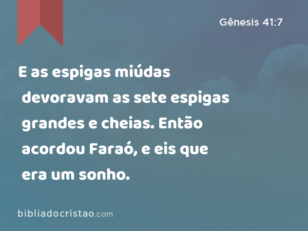 E as espigas miúdas devoravam as sete espigas grandes e cheias. Então acordou Faraó, e eis que era um sonho. - Gênesis 41:7