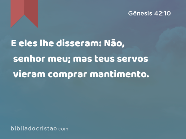 E eles lhe disseram: Não, senhor meu; mas teus servos vieram comprar mantimento. - Gênesis 42:10