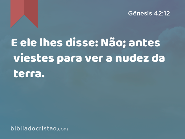 E ele lhes disse: Não; antes viestes para ver a nudez da terra. - Gênesis 42:12