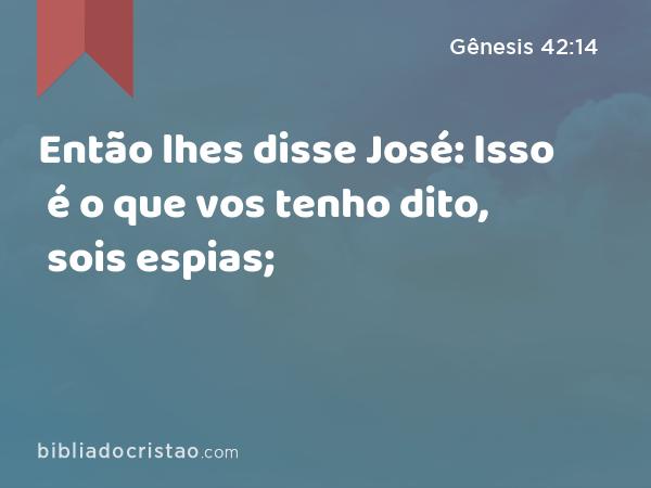 Então lhes disse José: Isso é o que vos tenho dito, sois espias; - Gênesis 42:14