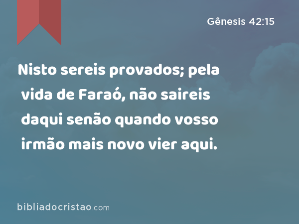 Nisto sereis provados; pela vida de Faraó, não saireis daqui senão quando vosso irmão mais novo vier aqui. - Gênesis 42:15