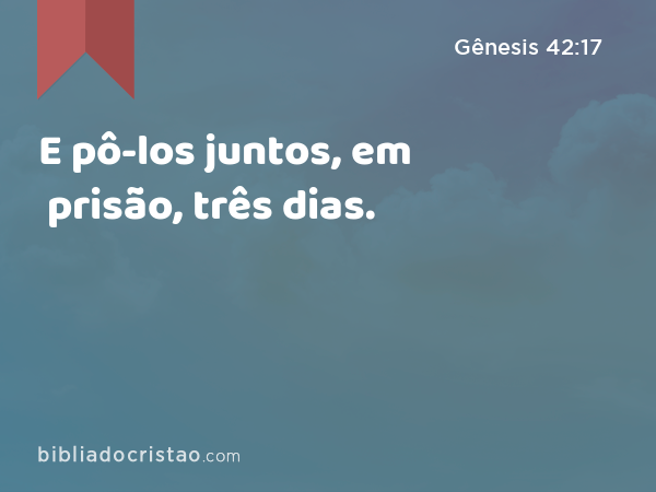 E pô-los juntos, em prisão, três dias. - Gênesis 42:17