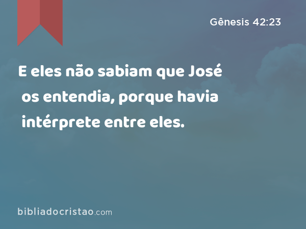 E eles não sabiam que José os entendia, porque havia intérprete entre eles. - Gênesis 42:23