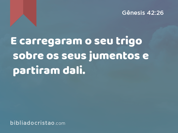 E carregaram o seu trigo sobre os seus jumentos e partiram dali. - Gênesis 42:26