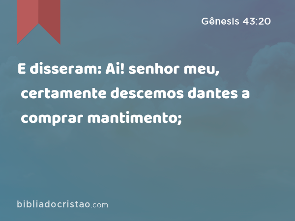 E disseram: Ai! senhor meu, certamente descemos dantes a comprar mantimento; - Gênesis 43:20