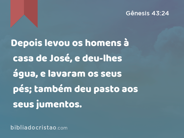 Depois levou os homens à casa de José, e deu-lhes água, e lavaram os seus pés; também deu pasto aos seus jumentos. - Gênesis 43:24