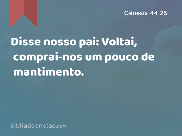 Disse nosso pai: Voltai, comprai-nos um pouco de mantimento. - Gênesis 44:25