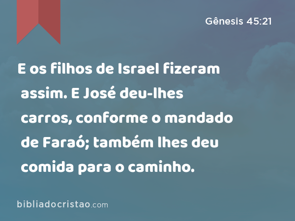 E os filhos de Israel fizeram assim. E José deu-lhes carros, conforme o mandado de Faraó; também lhes deu comida para o caminho. - Gênesis 45:21