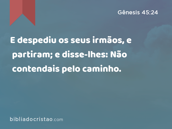 E despediu os seus irmãos, e partiram; e disse-lhes: Não contendais pelo caminho. - Gênesis 45:24