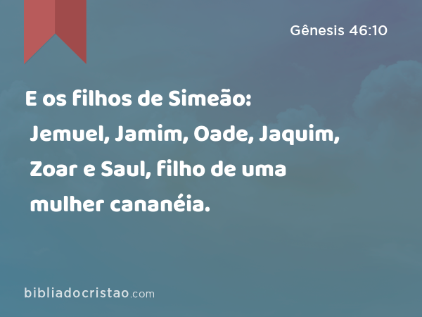 E os filhos de Simeão: Jemuel, Jamim, Oade, Jaquim, Zoar e Saul, filho de uma mulher cananéia. - Gênesis 46:10