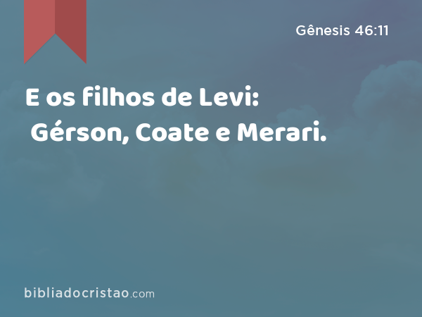 E os filhos de Levi: Gérson, Coate e Merari. - Gênesis 46:11