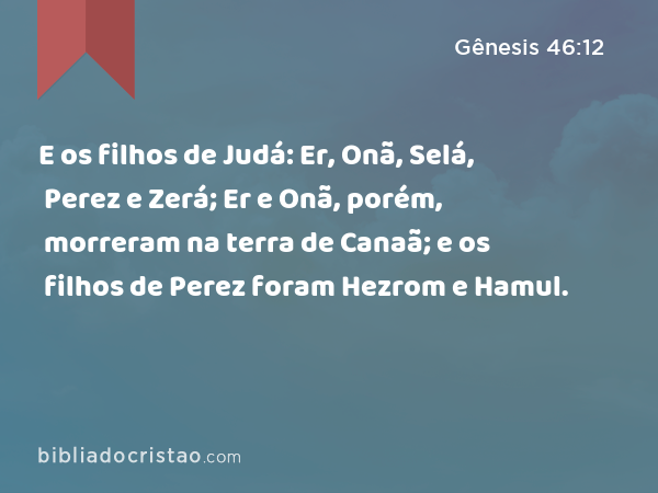 E os filhos de Judá: Er, Onã, Selá, Perez e Zerá; Er e Onã, porém, morreram na terra de Canaã; e os filhos de Perez foram Hezrom e Hamul. - Gênesis 46:12