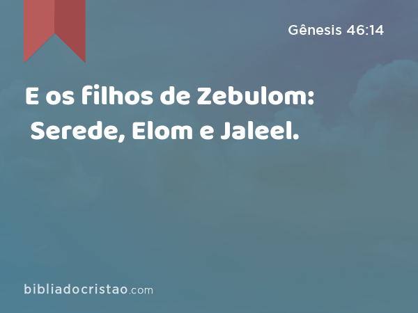 E os filhos de Zebulom: Serede, Elom e Jaleel. - Gênesis 46:14