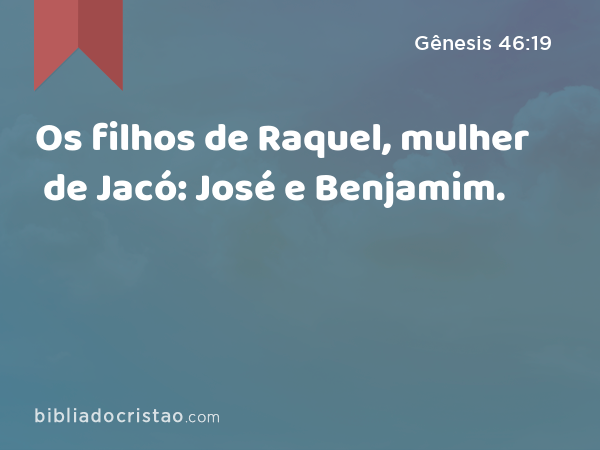 Os filhos de Raquel, mulher de Jacó: José e Benjamim. - Gênesis 46:19