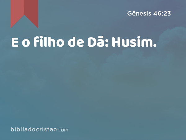 E o filho de Dã: Husim. - Gênesis 46:23