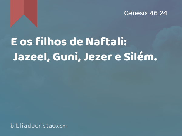 E os filhos de Naftali: Jazeel, Guni, Jezer e Silém. - Gênesis 46:24