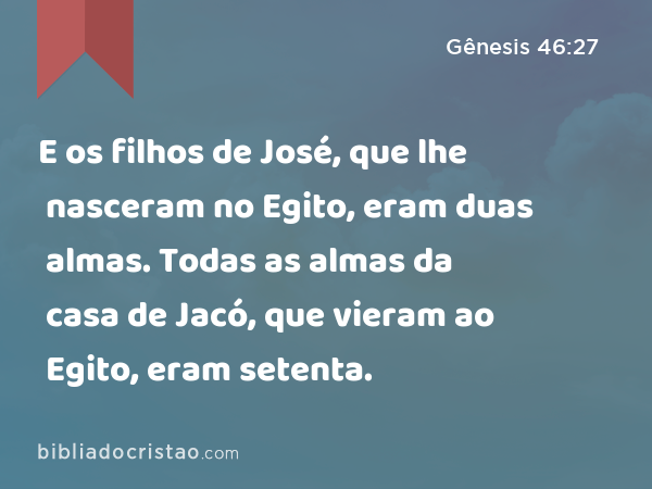 E os filhos de José, que lhe nasceram no Egito, eram duas almas. Todas as almas da casa de Jacó, que vieram ao Egito, eram setenta. - Gênesis 46:27