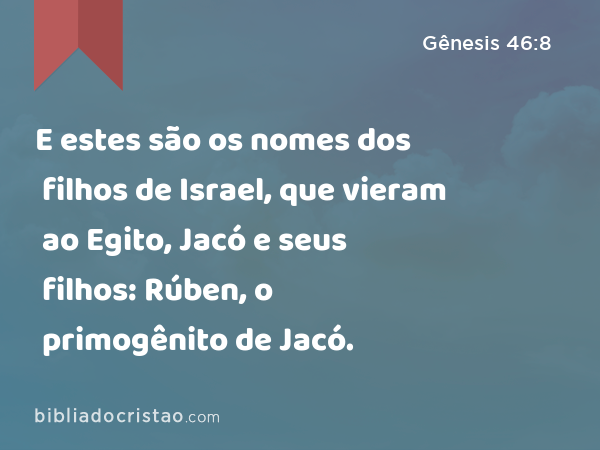 E estes são os nomes dos filhos de Israel, que vieram ao Egito, Jacó e seus filhos: Rúben, o primogênito de Jacó. - Gênesis 46:8