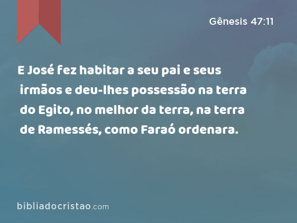 E José fez habitar a seu pai e seus irmãos e deu-lhes possessão na terra do Egito, no melhor da terra, na terra de Ramessés, como Faraó ordenara. - Gênesis 47:11