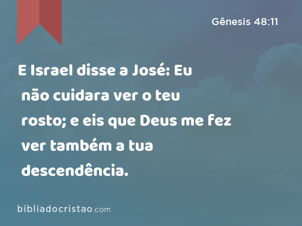E Israel disse a José: Eu não cuidara ver o teu rosto; e eis que Deus me fez ver também a tua descendência. - Gênesis 48:11