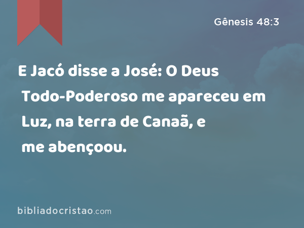 E Jacó disse a José: O Deus Todo-Poderoso me apareceu em Luz, na terra de Canaã, e me abençoou. - Gênesis 48:3