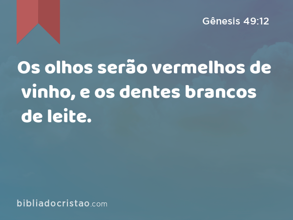 Os olhos serão vermelhos de vinho, e os dentes brancos de leite. - Gênesis 49:12