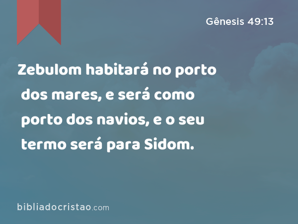 Zebulom habitará no porto dos mares, e será como porto dos navios, e o seu termo será para Sidom. - Gênesis 49:13